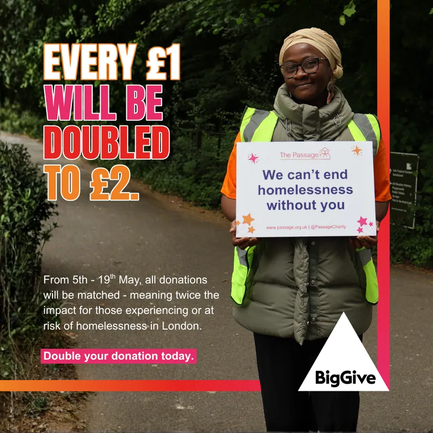 Every £1 you give will be doubled to £2. From 5th-19th May all donations will be matched, meaning twice the impact for those experiencing or at risk of rough sleeping. Double your donation today.