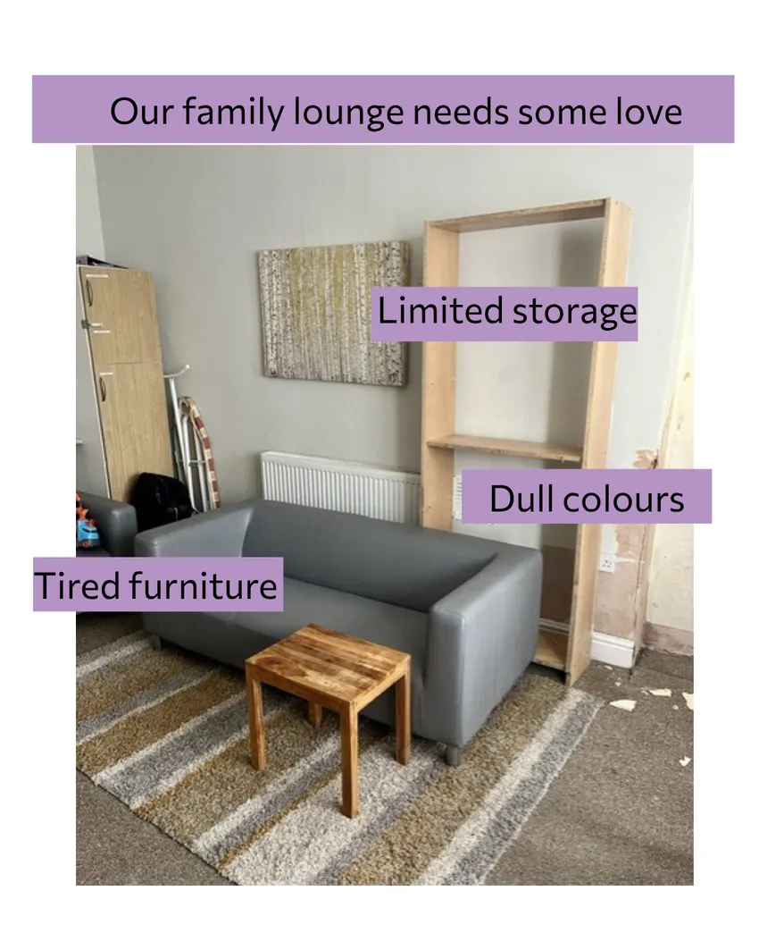 Interior shot of Refuge family lounge. The room is decorated in greys and browns and is looking tired and unloved. Purple text boxes read from top to bottom: Our family lounge needs some love; limited storage; dull colours, tired furniture.