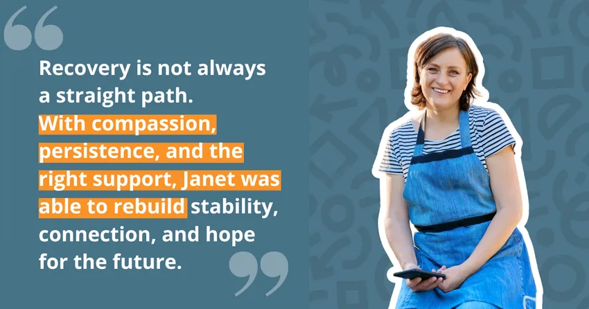 A blue graphic with the quote: "Recovery is not always a straight path. With compassion, persistence, and the right support, Janet was able to rebuild stability, connection, and hope for the future."