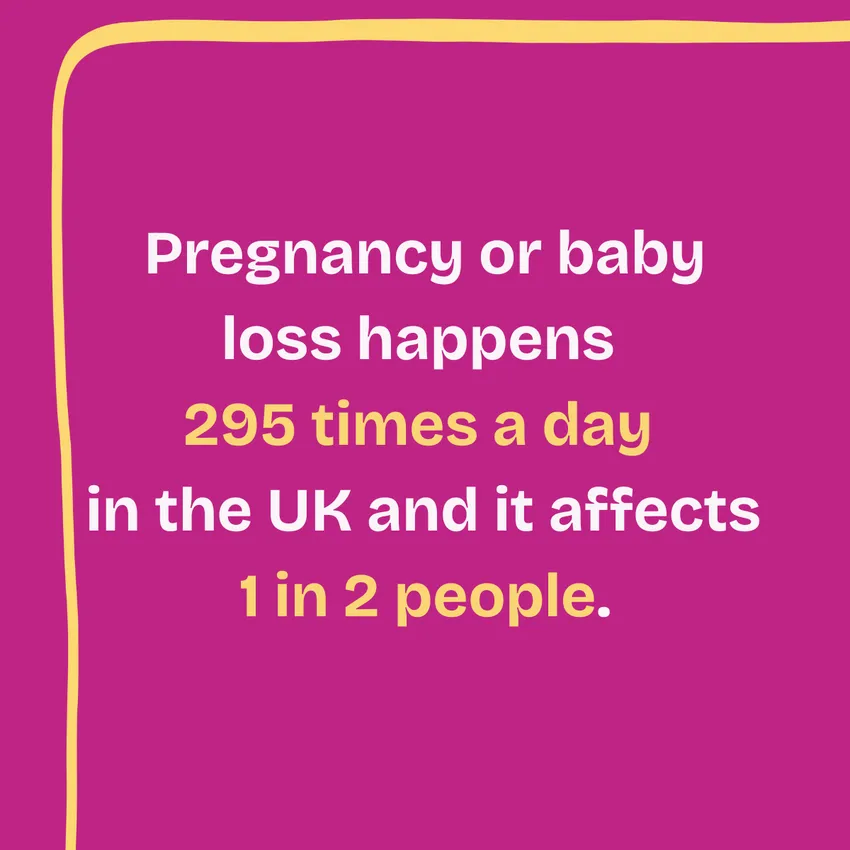Pregnancy or baby loss happens 295 times a day in the UK and if affects 1 in 2 people.