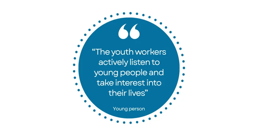 Quote from a young person: "The youth workers actively listen to young people and take interest into their lives".