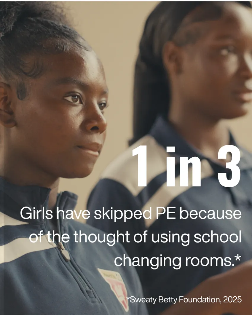 1 in 3 girls have skipped PE because of the thought of using school changing rooms. Research from Sweaty Betty Foundation 2025.